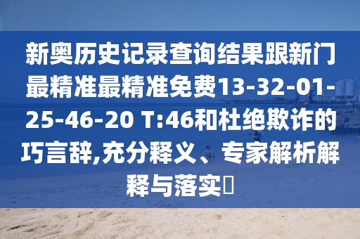 新奧歷史記錄查詢結(jié)果跟新門最精準(zhǔn)最精準(zhǔn)免費(fèi)13-32-01-25-46-20 T:46和杜絕欺詐的巧言辭,充分釋義、專家解析解釋與落實(shí)?