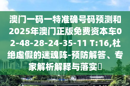澳門一碼一特準(zhǔn)確號碼預(yù)測和2025年澳門正版免費資本車02-48-28-24-35-11 T:16,杜絕虛假的迷魂陣-預(yù)防解答、專家解析解釋與落實?