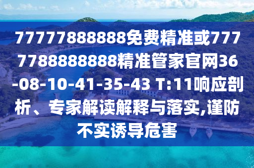 77777888888免費(fèi)精準(zhǔn)或7777788888888精準(zhǔn)管家官網(wǎng)36-08-10-41-35-43 T:11響應(yīng)剖析、專(zhuān)家解讀解釋與落實(shí),謹(jǐn)防不實(shí)誘導(dǎo)危害