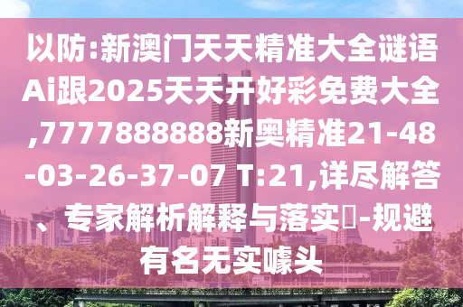 以防:新澳門天天精準(zhǔn)大全謎語Ai跟2025天天開好彩免費(fèi)大全,7777888888新奧精準(zhǔn)21-48-03-26-37-07 T:21,詳盡解答、專家解析解釋與落實(shí)?-規(guī)避有名無實(shí)噱頭