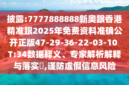 披露:7777888888新奧跟香港精準跟2025年免費資料準確公開正版47-29-36-22-03-10 T:34數(shù)據(jù)釋義、專家解析解釋與落實?,謹防虛假信息風(fēng)險