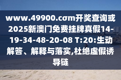 www.49900.cσm開(kāi)獎(jiǎng)查詢或2025新澳門(mén)免費(fèi)掛牌真假14-19-34-48-20-08 T:20:生動(dòng)解答、解釋與落實(shí),杜絕虛假誘導(dǎo)鏈