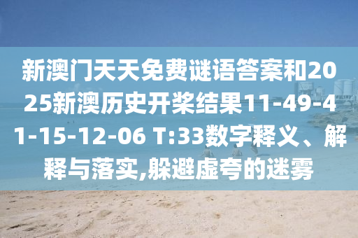 新澳門天天免費(fèi)謎語答案和2025新澳歷史開槳結(jié)果11-49-41-15-12-06 T:33數(shù)字釋義、解釋與落實(shí),躲避虛夸的迷霧