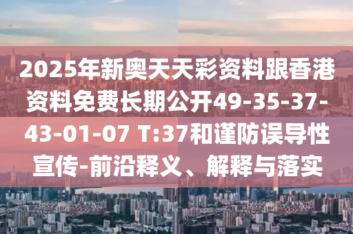 2025年新奧天天彩資料跟香港資料免費(fèi)長(zhǎng)期公開(kāi)49-35-37-43-01-07 T:37和謹(jǐn)防誤導(dǎo)性宣傳-前沿釋義、解釋與落實(shí)