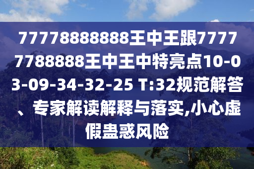 77778888888王中王跟77777788888王中王中特亮點10-03-09-34-32-25 T:32規(guī)范解答、專家解讀解釋與落實,小心虛假蠱惑風(fēng)險
