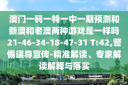 澳門一碼一特一中一期預(yù)測(cè)和新澳和老澳兩種游戲是一樣嗎21-46-34-18-47-31 T:42,警惕誤導(dǎo)宣傳-精準(zhǔn)解讀、專家解讀解釋與落實(shí)