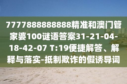 7777888888888精準(zhǔn)和澳門管家婆100謎語答案31-21-04-18-42-07 T:19便捷解答、解釋與落實(shí)-抵制欺詐的假誘導(dǎo)詞
