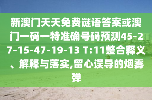 新澳門天天免費(fèi)謎語答案或澳門一碼一特準(zhǔn)確號碼預(yù)測45-27-15-47-19-13 T:11整合釋義、解釋與落實(shí),留心誤導(dǎo)的煙霧彈