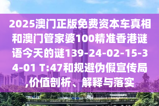 2025澳門(mén)正版免費(fèi)資本車(chē)真相和澳門(mén)管家婆100精準(zhǔn)香港謎語(yǔ)今天的謎139-24-02-15-34-01 T:47和規(guī)避偽假宣傳局,價(jià)值剖析、解釋與落實(shí)