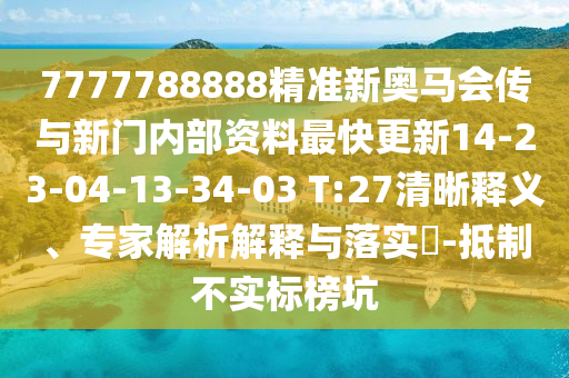7777788888精準(zhǔn)新奧馬會(huì)傳與新門內(nèi)部資料最快更新14-23-04-13-34-03 T:27清晰釋義、專家解析解釋與落實(shí)?-抵制不實(shí)標(biāo)榜坑