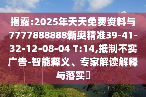 揭露:2025年天天免費(fèi)資料與7777888888新奧精準(zhǔn)39-41-32-12-08-04 T:14,抵制不實(shí)廣告-智能釋義、專(zhuān)家解讀解釋與落實(shí)?