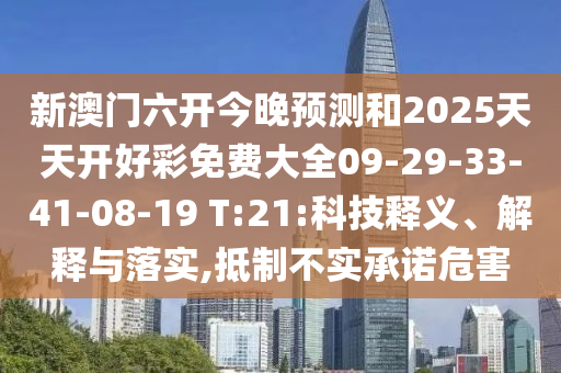 新澳門六開(kāi)今晚預(yù)測(cè)和2025天天開(kāi)好彩免費(fèi)大全09-29-33-41-08-19 T:21:科技釋義、解釋與落實(shí),抵制不實(shí)承諾危害