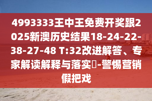 4993333王中王免費(fèi)開獎(jiǎng)跟2025新澳歷史結(jié)果18-24-22-38-27-48 T:32改進(jìn)解答、專家解讀解釋與落實(shí)?-警惕營(yíng)銷假把戲