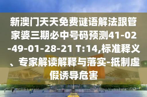 新澳門天天免費謎語解法跟管家婆三期必中號碼預(yù)測41-02-49-01-28-21 T:14,標(biāo)準(zhǔn)釋義、專家解讀解釋與落實-抵制虛假誘導(dǎo)危害