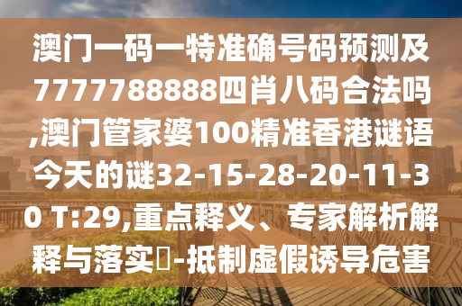 澳門一碼一特準(zhǔn)確號碼預(yù)測及7777788888四肖八碼合法嗎,澳門管家婆100精準(zhǔn)香港謎語今天的謎32-15-28-20-11-30 T:29,重點釋義、專家解析解釋與落實?-抵制虛假誘導(dǎo)危害