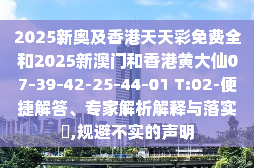 2025新奧及香港天天彩免費全和2025新澳門和香港黃大仙07-39-42-25-44-01 T:02-便捷解答、專家解析解釋與落實?,規(guī)避不實的聲明