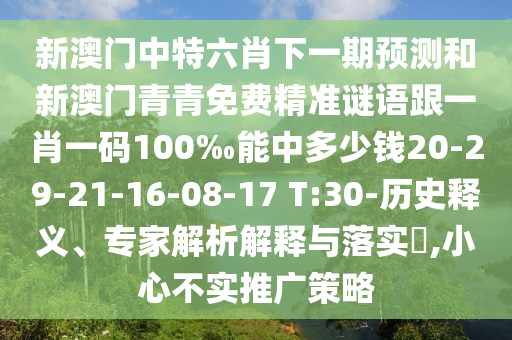 新澳門中特六肖下一期預(yù)測(cè)和新澳門青青免費(fèi)精準(zhǔn)謎語(yǔ)跟一肖一碼100‰能中多少錢20-29-21-16-08-17 T:30-歷史釋義、專家解析解釋與落實(shí)?,小心不實(shí)推廣策略
