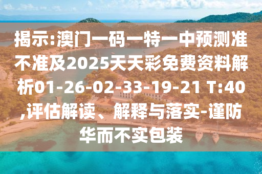 揭示:澳門一碼一特一中預(yù)測準(zhǔn)不準(zhǔn)及2025天天彩免費資料解析01-26-02-33-19-21 T:40,評估解讀、解釋與落實-謹(jǐn)防華而不實包裝