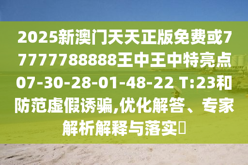 2025新澳門(mén)天天正版免費(fèi)或77777788888王中王中特亮點(diǎn)07-30-28-01-48-22 T:23和防范虛假誘騙,優(yōu)化解答、專家解析解釋與落實(shí)?