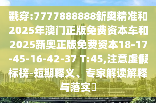 戳穿:7777888888新奧精準(zhǔn)和2025年澳門正版免費(fèi)資本車和2025新奧正版免費(fèi)資本18-17-45-16-42-37 T:45,注意虛假標(biāo)榜-短期釋義、專家解讀解釋與落實(shí)?