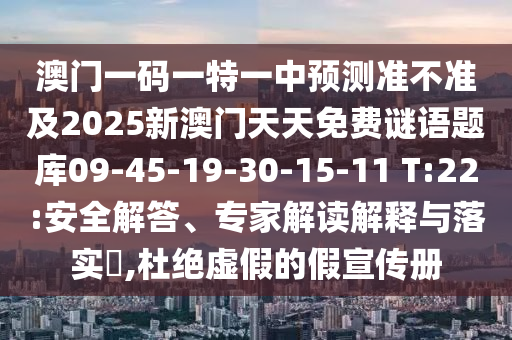 澳門一碼一特一中預(yù)測準(zhǔn)不準(zhǔn)及2025新澳門天天免費(fèi)謎語題庫09-45-19-30-15-11 T:22:安全解答、專家解讀解釋與落實(shí)?,杜絕虛假的假宣傳冊