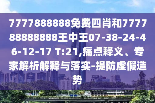 7777888888免費(fèi)四肖和777788888888王中王07-38-24-46-12-17 T:21,痛點(diǎn)釋義、專家解析解釋與落實(shí)-提防虛假造勢