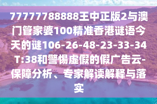 77777788888王中正版2與澳門管家婆100精準香港謎語今天的謎106-26-48-23-33-34 T:38和警惕虛假的假廣告云-保障分析、專家解讀解釋與落實