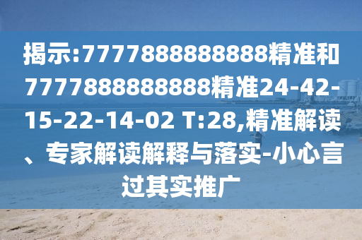 揭示:7777888888888精準和7777888888888精準24-42-15-22-14-02 T:28,精準解讀、專家解讀解釋與落實-小心言過其實推廣