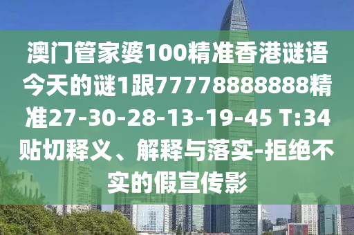 澳門管家婆100精準(zhǔn)香港謎語今天的謎1跟77778888888精準(zhǔn)27-30-28-13-19-45 T:34貼切釋義、解釋與落實(shí)-拒絕不實(shí)的假宣傳影