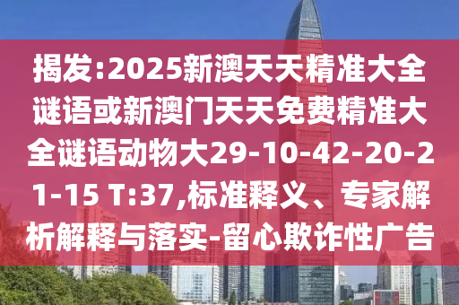 揭發(fā):2025新澳天天精準(zhǔn)大全謎語或新澳門天天免費精準(zhǔn)大全謎語動物大29-10-42-20-21-15 T:37,標(biāo)準(zhǔn)釋義、專家解析解釋與落實-留心欺詐性廣告