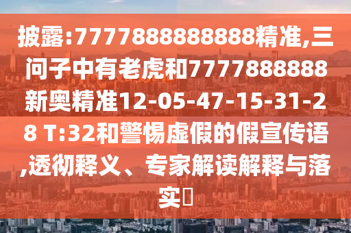 披露:7777888888888精準,三問子中有老虎和7777888888新奧精準12-05-47-15-31-28 T:32和警惕虛假的假宣傳語,透徹釋義、專家解讀解釋與落實?