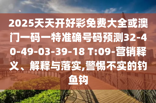 2025天天開好彩免費大全或澳門一碼一特準確號碼預(yù)測32-40-49-03-39-18 T:09-營銷釋義、解釋與落實,警惕不實的釣魚鉤