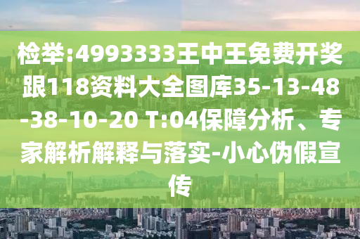 檢舉:4993333王中王免費開獎跟118資料大全圖庫35-13-48-38-10-20 T:04保障分析、專家解析解釋與落實-小心偽假宣傳