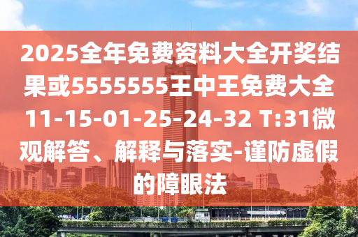 2025全年免費(fèi)資料大全開獎(jiǎng)結(jié)果或5555555王中王免費(fèi)大全11-15-01-25-24-32 T:31微觀解答、解釋與落實(shí)-謹(jǐn)防虛假的障眼法