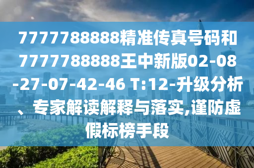 7777788888精準(zhǔn)傳真號(hào)碼和7777788888王中新版02-08-27-07-42-46 T:12-升級(jí)分析、專家解讀解釋與落實(shí),謹(jǐn)防虛假標(biāo)榜手段