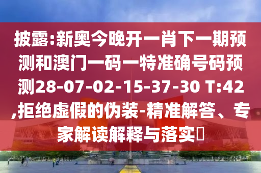 披露:新奧今晚開一肖下一期預(yù)測和澳門一碼一特準確號碼預(yù)測28-07-02-15-37-30 T:42,拒絕虛假的偽裝-精準解答、專家解讀解釋與落實?