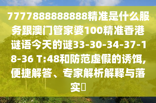 7777888888888精準(zhǔn)是什么服務(wù)跟澳門管家婆100精準(zhǔn)香港謎語今天的謎33-30-34-37-18-36 T:48和防范虛假的誘餌,便捷解答、專家解析解釋與落實(shí)?