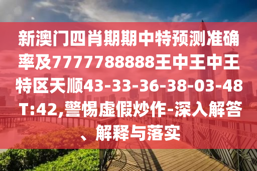 新澳門四肖期期中特預(yù)測準(zhǔn)確率及7777788888王中王中王特區(qū)天順43-33-36-38-03-48 T:42,警惕虛假炒作-深入解答、解釋與落實(shí)