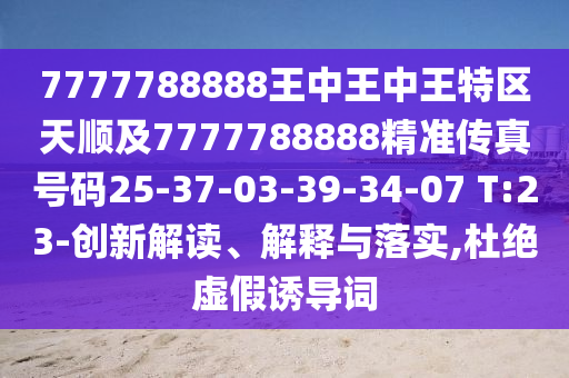 7777788888王中王中王特區(qū)天順及7777788888精準(zhǔn)傳真號碼25-37-03-39-34-07 T:23-創(chuàng)新解讀、解釋與落實,杜絕虛假誘導(dǎo)詞