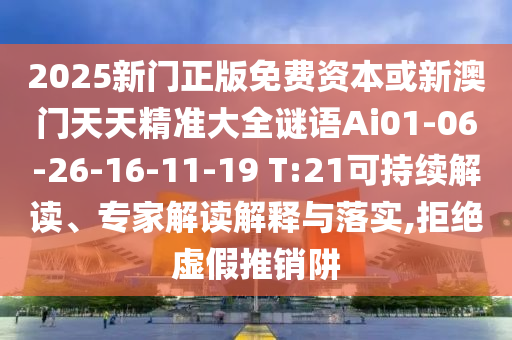 2025新門正版免費(fèi)資本或新澳門天天精準(zhǔn)大全謎語Ai01-06-26-16-11-19 T:21可持續(xù)解讀、專家解讀解釋與落實(shí),拒絕虛假推銷阱