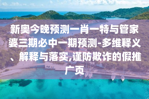 新奧今晚預(yù)測(cè)一肖一特與管家婆三期必中一期預(yù)測(cè)-多維釋義、解釋與落實(shí),謹(jǐn)防欺詐的假推廣頁(yè)