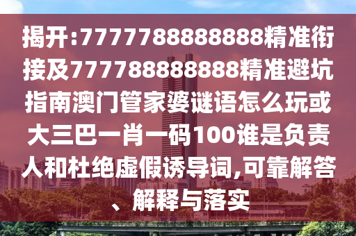 揭開:7777788888888精準(zhǔn)銜接及777788888888精準(zhǔn)避坑指南澳門管家婆謎語(yǔ)怎么玩或大三巴一肖一碼100誰(shuí)是負(fù)責(zé)人和杜絕虛假誘導(dǎo)詞,可靠解答、解釋與落實(shí)