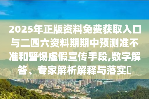 2025年正版資料免費(fèi)獲取入口與二四六資料期期中預(yù)測(cè)準(zhǔn)不準(zhǔn)和警惕虛假宣傳手段,數(shù)字解答、專家解析解釋與落實(shí)?