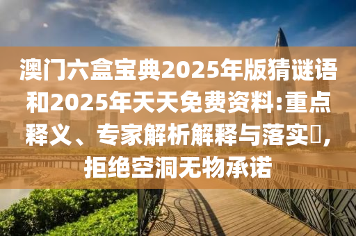 澳門六盒寶典2025年版猜謎語(yǔ)和2025年天天免費(fèi)資料:重點(diǎn)釋義、專家解析解釋與落實(shí)?,拒絕空洞無(wú)物承諾