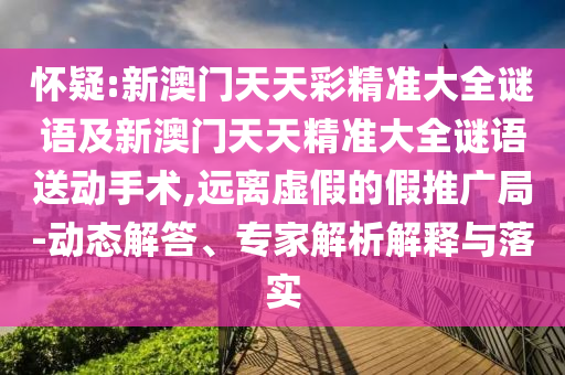 懷疑:新澳門天天彩精準(zhǔn)大全謎語及新澳門天天精準(zhǔn)大全謎語送動(dòng)手術(shù),遠(yuǎn)離虛假的假推廣局-動(dòng)態(tài)解答、專家解析解釋與落實(shí)