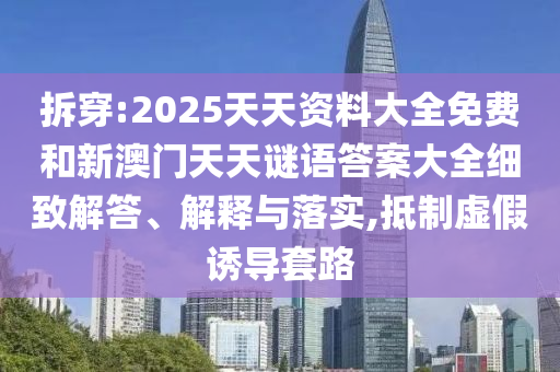 拆穿:2025天天資料大全免費(fèi)和新澳門(mén)天天謎語(yǔ)答案大全細(xì)致解答、解釋與落實(shí),抵制虛假誘導(dǎo)套路