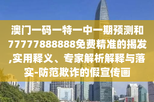 澳門一碼一特一中一期預(yù)測和77777888888免費(fèi)精準(zhǔn)的揭發(fā),實(shí)用釋義、專家解析解釋與落實(shí)-防范欺詐的假宣傳畫