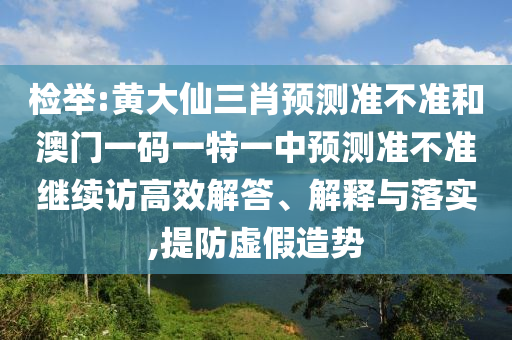 檢舉:黃大仙三肖預(yù)測(cè)準(zhǔn)不準(zhǔn)和澳門(mén)一碼一特一中預(yù)測(cè)準(zhǔn)不準(zhǔn)繼續(xù)訪(fǎng)高效解答、解釋與落實(shí),提防虛假造勢(shì)