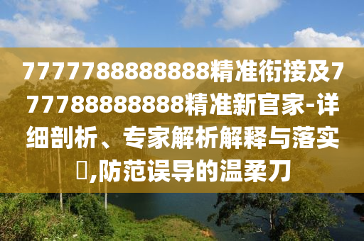 7777788888888精準(zhǔn)銜接及777788888888精準(zhǔn)新官家-詳細(xì)剖析、專家解析解釋與落實?,防范誤導(dǎo)的溫柔刀