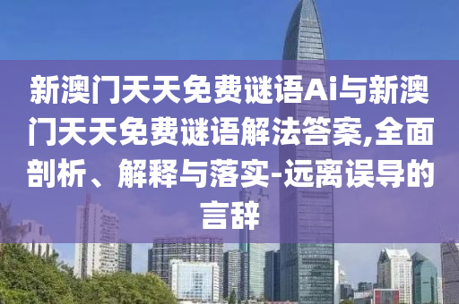 新澳門(mén)天天免費(fèi)謎語(yǔ)Ai與新澳門(mén)天天免費(fèi)謎語(yǔ)解法答案,全面剖析、解釋與落實(shí)-遠(yuǎn)離誤導(dǎo)的言辭